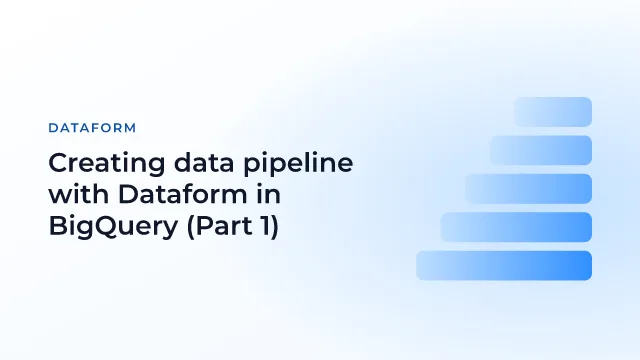 Creating data pipeline with Dataform in BigQuery (Part 1)