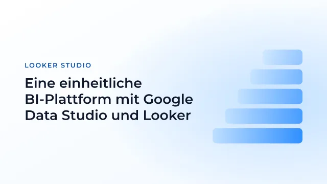 Eine einheitliche BI-Plattform mit Google Data Studio und Looker