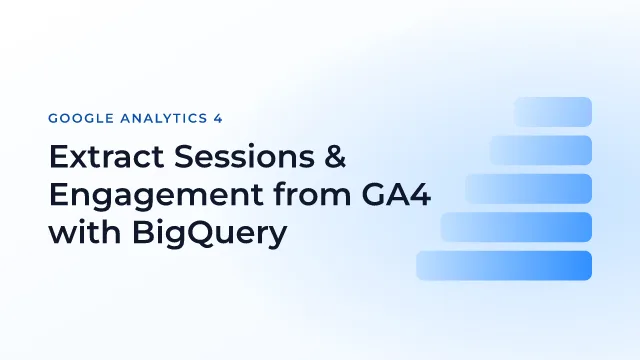 Extract Sessions & Engagement from GA4 with BigQuery