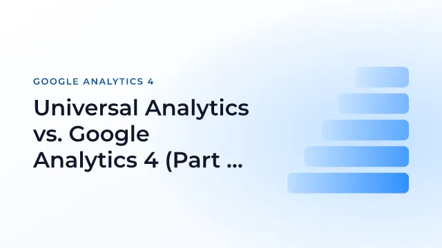 Universal Analytics vs. Google Analytics 4 (Part 1)
